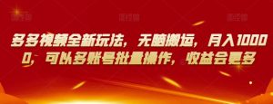 多多视频全新玩法,无脑搬运,月入10000,可以多账号批量操作,收益会更多【揭秘】-八爪鱼资源库