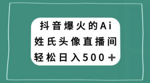 抖音爆火的AI姓氏头像直播，轻松日入500＋-八爪鱼资源库