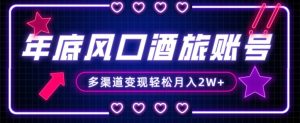 年底大风口旅游赛道酒旅账号,多渠道变现,小白也能月入2W+【揭秘】-八爪鱼资源库