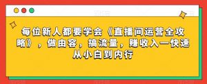 每位新人都要学会《直播间运营全攻略》,做由容,搞流量,赚收入一快速从小白到内行-八爪鱼资源库