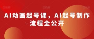 AI动画起号课,AI起号制作流程全公开-八爪鱼资源库
