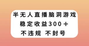 半无人直播脑洞小游戏，每天收入300+，保姆式教学小白轻松上手【揭秘】-八爪鱼资源库