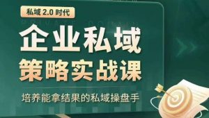私域2.0时代:企业私域策略实战课,培养能拿结果的私域操盘手-八爪鱼资源库