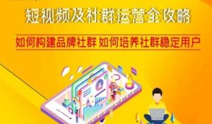短视频及社群运营全攻略,如何构建品牌社群如何培养社群稳定用户-八爪鱼资源库