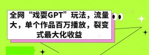 全网“戏耍GPT”玩法，流量大，单个作品百万播放，裂变式最大化收益【揭秘】-八爪鱼资源库