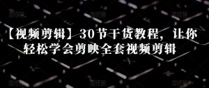 【视频剪辑】30节干货教程,让你轻松学会剪映全套视频剪辑-八爪鱼资源库
