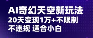 AI奇幻天空,20天变现五位数玩法,不限制不违规不封号玩法,适合小白操作【揭秘】-八爪鱼资源库