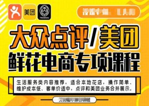 大众点评/美团鲜花电商专项课程,操作简单、维护成本低、客单价适中,点评和美团业务合并展示-八爪鱼资源库