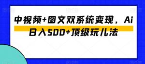 中视频+图文双系统变现,Ai日入500+顶级玩儿法-八爪鱼资源库