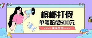 【独家揭秘】槟榔打假赔偿玩法操作简单有手就行单笔订单可赔偿500元【纯绿色】-八爪鱼资源库