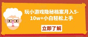 玩小游戏隐秘档案月入5-10w+小白轻松上手【揭秘】-八爪鱼资源库