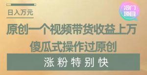 原创一个视频带货收益上万,傻瓜式操作过原创,几分钟做一个视频涨粉特别快【揭秘】-八爪鱼资源库