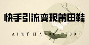 快手引流变现莆田鞋，AI制作日入400+【揭秘】-八爪鱼资源库