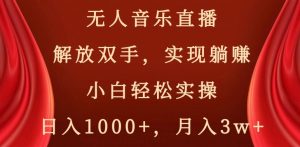 无人音乐直播,解放双手,实现躺赚,小白轻松实操,日入1000+,月入3w+【揭秘】-八爪鱼资源库