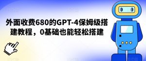 外面收费680的GPT-4保姆级搭建教程,0基础也能轻松搭建【揭秘】-八爪鱼资源库