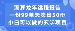 小白可做的玄学项目，出售”龙年运程报告”一份99元单日卖出100份利润9900元，0成本投入【揭秘】-八爪鱼资源库