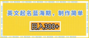 英文起名蓝海期,制作简单,日入300+【揭秘】-八爪鱼资源库