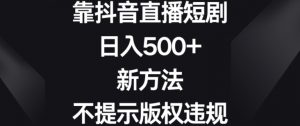 靠抖音直播短剧,日入500+,新方法、不提示版权违规【揭秘】-八爪鱼资源库