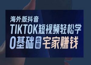 海外版抖音TikTok短视频轻松学，0基础宅家也能赚钱-八爪鱼资源库