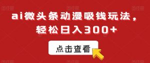 ai微头条动漫吸钱玩法，轻松日入300+【揭秘】-八爪鱼资源库