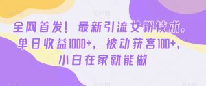 全网首发!最新引流女粉技术,单日收益1000+,被动获客100+,小白在家就能做【揭秘】-八爪鱼资源库