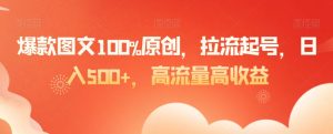 爆款图文100%原创，拉流起号，日入500+，高流量高收益【揭秘】-八爪鱼资源库