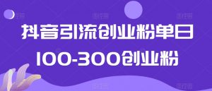 抖音引流创业粉单日100-300创业粉【揭秘】-八爪鱼资源库