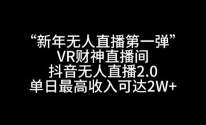 “新年无人直播第一弹“VR财神直播间,抖音无人直播2.0,单日最高收入可达2W+【揭秘】-八爪鱼资源库