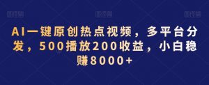 AI一键原创热点视频,多平台分发,500播放200收益,小白稳赚8000+【揭秘】-八爪鱼资源库