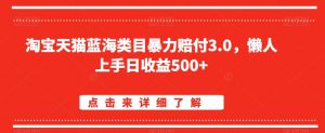 淘宝天猫蓝海类目暴力赔付3.0，懒人上手日收益500+【仅揭秘】-八爪鱼资源库