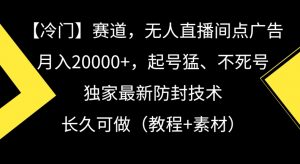 冷门赛道，无人直播间点广告，月入20000+，起号猛、不死号，独家最新防封技术【揭秘】-八爪鱼资源库