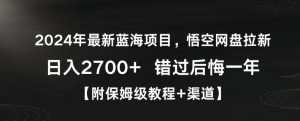 2024年最新蓝海项目，悟空网盘拉新，日入2700+错过后悔一年【附保姆级教程+渠道】【揭秘】-八爪鱼资源库