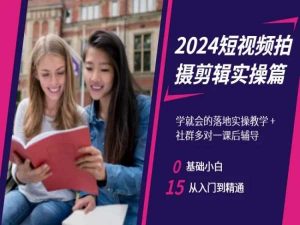 2024短视频拍摄剪辑实操篇,学就会的落地实操教学,基础小白从入门到精通-八爪鱼资源库