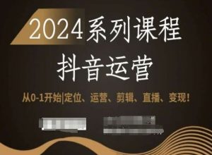 2024抖音运营全套系列课程,从0-1开始,定位、运营、剪辑、直播、变现!-八爪鱼资源库