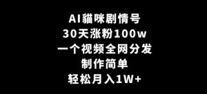AI貓咪剧情号，30天涨粉100w，制作简单，一个视频全网分发，轻松月入1W+【揭秘】-八爪鱼资源库