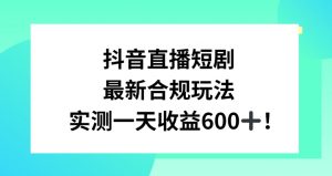 抖音直播短剧最新合规玩法,实测一天变现600+,教程+素材全解析【揭秘】-八爪鱼资源库