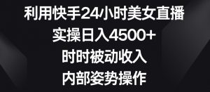 利用快手24小时美女直播,实操日入4500+,时时被动收入,内部姿势操作【揭秘】-八爪鱼资源库