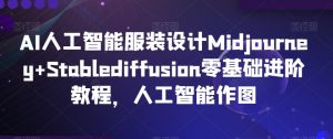 AI人工智能服装设计Midjourney+Stablediffusion零基础进阶教程,人工智能作图-八爪鱼资源库