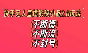 快手无人直播影视小品2.0玩法,不断流,不封号,不需要会剪辑,每天能稳定500-1000+【揭秘】-八爪鱼资源库