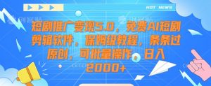 短剧推广变现5.0,免费AI短剧剪辑软件,保姆级教程,条条过原创,可批量操作,日入2000+【揭秘】-八爪鱼资源库