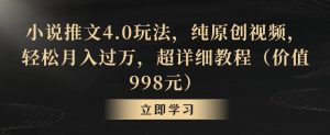 小说推文4.0玩法,纯原创视频,轻松月入过万,超详细教程(价值998元)【揭秘】-八爪鱼资源库
