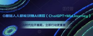 0基础人人都能玩赚AI课程(ChaiGPT+MidJourney),AI时代拉开差距,立即行动更重要-八爪鱼资源库