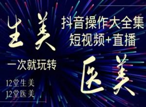 美业全干货·生美·医美抖音操作合集,短视频+直播,一次就玩转-八爪鱼资源库
