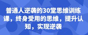 普通人逆袭的30堂思维训练课，​终身受用的思维，提升认知，实现逆袭-八爪鱼资源库