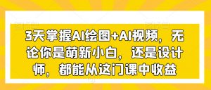 3天掌握AI绘图+AI视频,无论你是萌新小白,还是设计师,都能从这门课中收益-八爪鱼资源库
