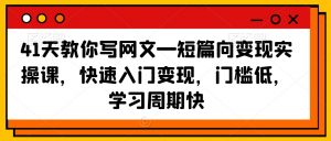 41天教你写网文—短篇向变现实操课,快速入门变现,门槛低,学习周期快-八爪鱼资源库