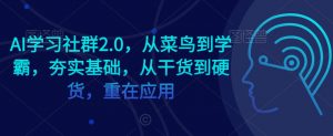AI学习社群2.0，从菜鸟到学霸，夯实基础，从干货到硬货，重在应用-八爪鱼资源库