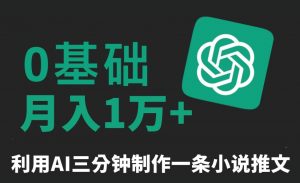 三分钟一条原创爆款小说推文，全程AI制作，无脑矩阵，月入1万+【揭秘】-八爪鱼资源库