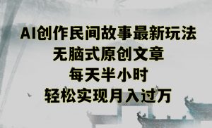 创作民间故事最新玩法，无脑式原创文章，每天半小时，轻松实现月入过万【揭秘】-八爪鱼资源库