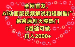 全网首发,AI动画版视频解说和短剧推广,条条原创火爆热门,0基础可做,日入2000+【揭秘】-八爪鱼资源库